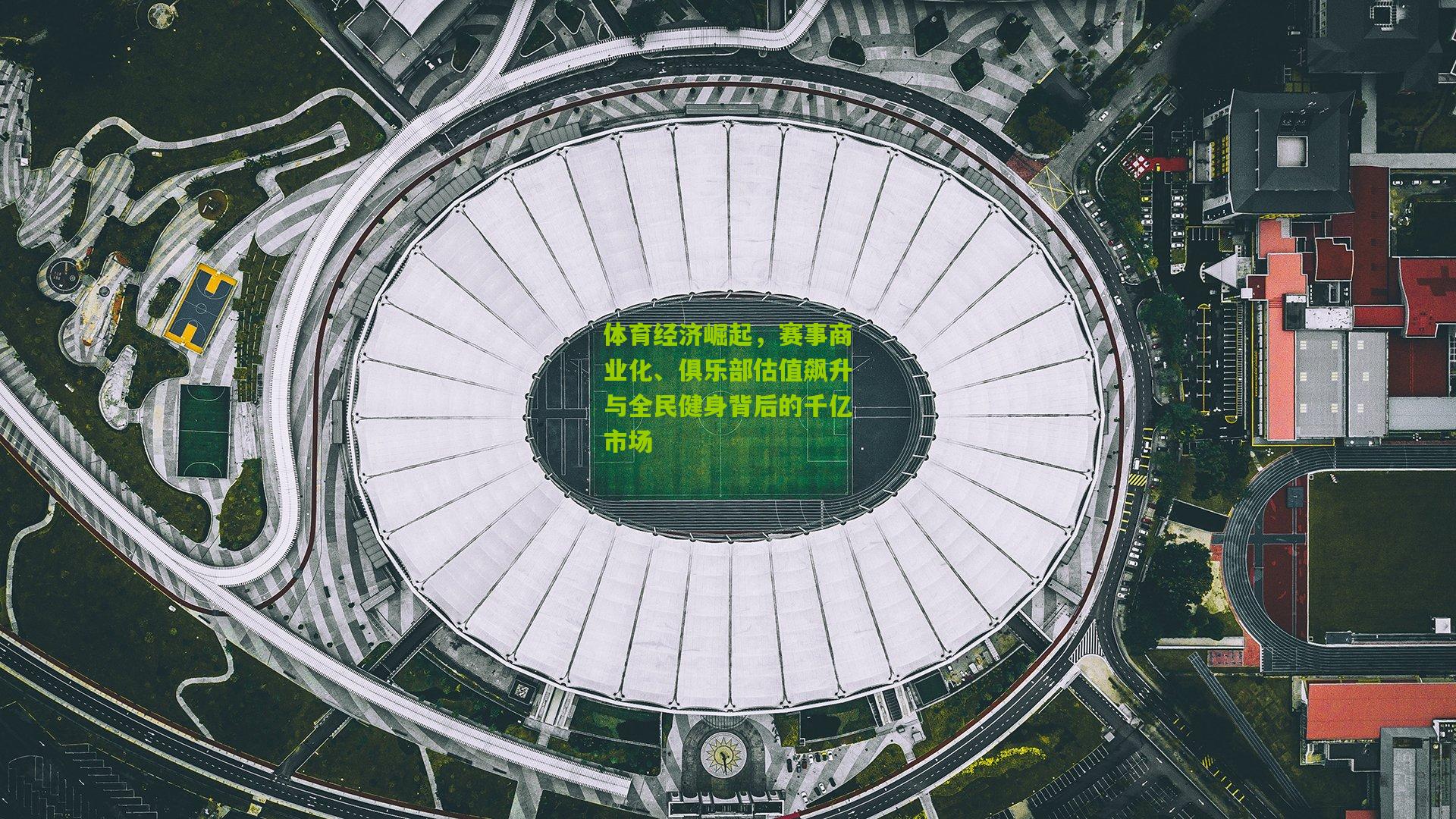 体育经济崛起，赛事商业化、俱乐部估值飙升与全民健身背后的千亿市场