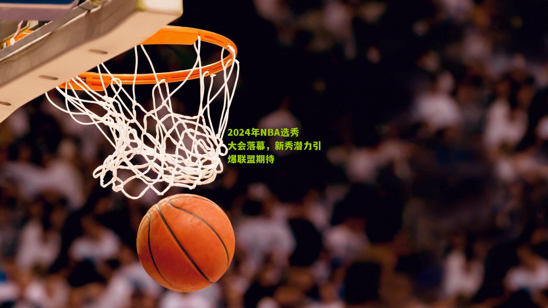 2024年NBA选秀大会落幕，新秀潜力引爆联盟期待